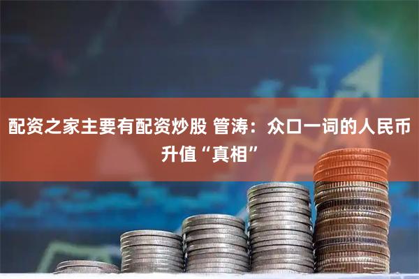 配资之家主要有配资炒股 管涛：众口一词的人民币升值“真相”