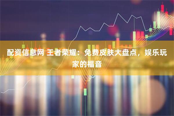 配资信息网 王者荣耀：免费皮肤大盘点，娱乐玩家的福音
