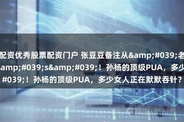 配资优秀股票配资门户 张豆豆备注从'老公'变's'！孙杨的顶级PUA，多少女人正在默默吞针？