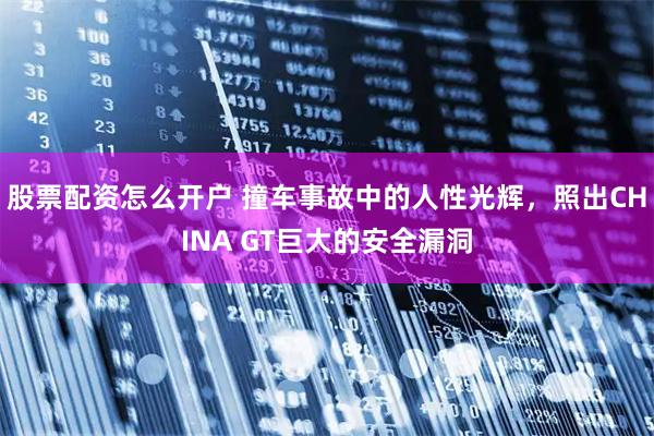 股票配资怎么开户 撞车事故中的人性光辉，照出CHINA GT巨大的安全漏洞